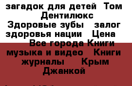 1400 загадок для детей. Том 2  «Дентилюкс». Здоровые зубы — залог здоровья нации › Цена ­ 424 - Все города Книги, музыка и видео » Книги, журналы   . Крым,Джанкой